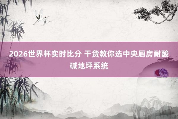 2026世界杯实时比分 干货教你选中央厨房耐酸碱地坪系统