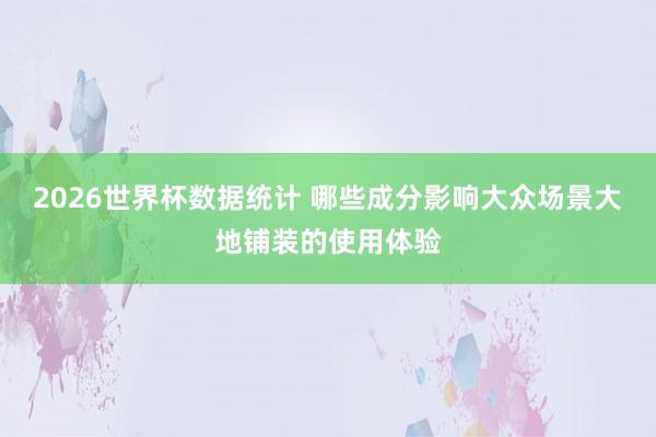 2026世界杯数据统计 哪些成分影响大众场景大地铺装的使用体验