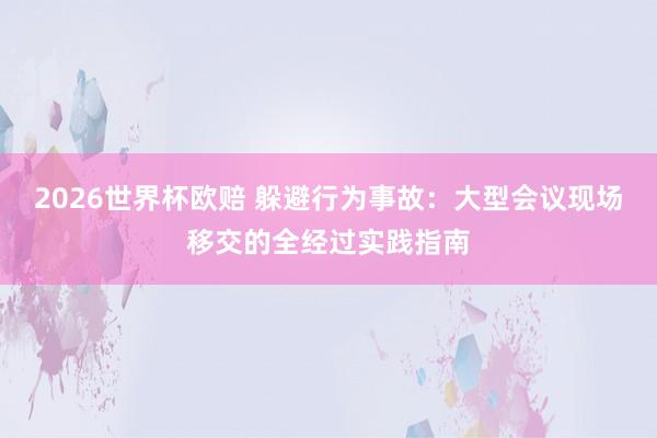 2026世界杯欧赔 躲避行为事故：大型会议现场移交的全经过实践指南