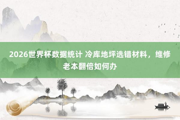2026世界杯数据统计 冷库地坪选错材料,维修老本翻倍如何办