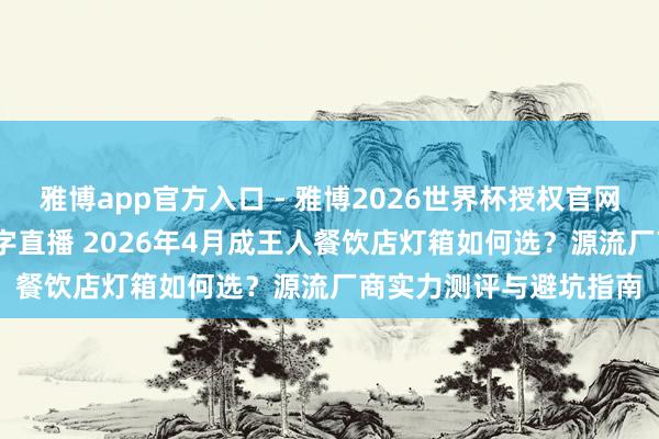 雅博app官方入口 - 雅博2026世界杯授权官网平台,2026世界杯文字直播 2026年4月成王人餐饮店灯箱如何选?源流厂商实力测评与避坑指南