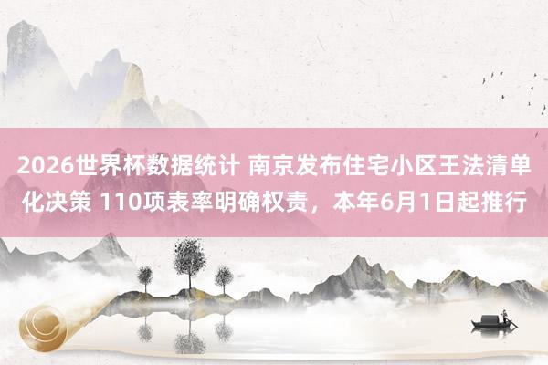 2026世界杯数据统计 南京发布住宅小区王法清单化决策 110项表率明确权责,本年6月1日起推行