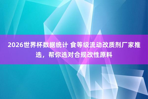 2026世界杯数据统计 食等级流动改质剂厂家推选,帮你选对合规改性原料