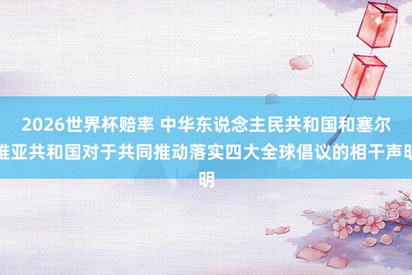 2026世界杯赔率 中华东说念主民共和国和塞尔维亚共和国对于共同推动落实四大全球倡议的相干声明