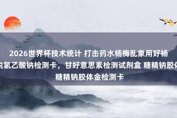 2026世界杯技术统计 打击药水杨梅乱象用好杨梅防腐剂脱氢乙酸钠检测卡,甘好意思素检测试剂盒 糖精钠胶体金检测卡