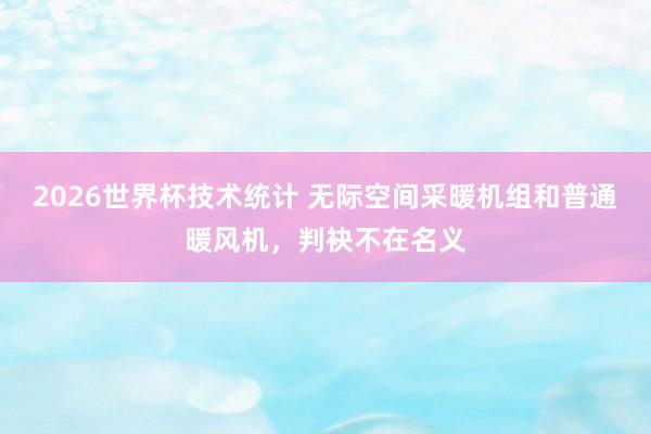 2026世界杯技术统计 无际空间采暖机组和普通暖风机,判袂不在名义