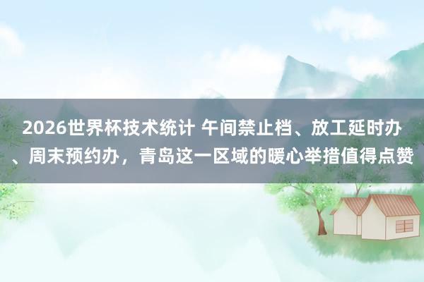 2026世界杯技术统计 午间禁止档、放工延时办、周末预约办,青岛这一区域的暖心举措值得点赞