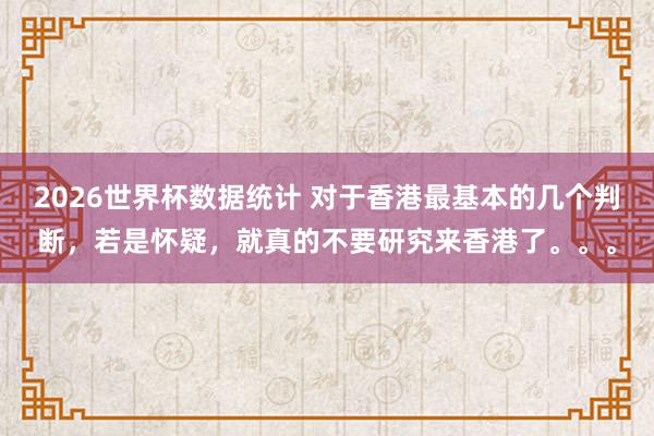 2026世界杯数据统计 对于香港最基本的几个判断,若是怀疑,就真的不要研究来香港了。。。