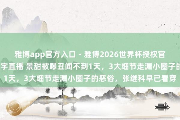 雅博app官方入口 - 雅博2026世界杯授权官网平台,2026世界杯文字直播 景甜被曝丑闻不到1天,3大细节走漏小圈子的恶俗,张继科早已看穿