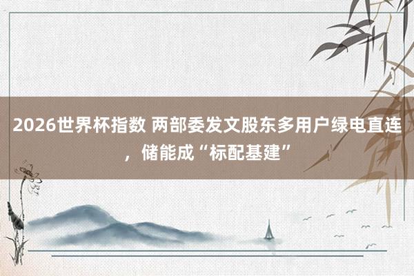 2026世界杯指数 两部委发文股东多用户绿电直连，储能成“标配基建”