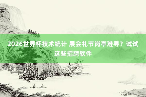 2026世界杯技术统计 展会礼节岗亭难寻?试试这些招聘软件