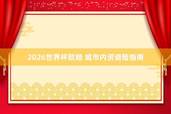 2026世界杯欧赔 城市内涝避险指南