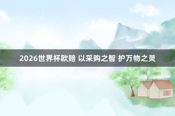 2026世界杯欧赔 以采购之智 护万物之灵