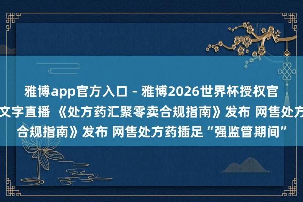 雅博app官方入口 - 雅博2026世界杯授权官网平台,2026世界杯文字直播 《处方药汇聚零卖合规指南》发布 网售处方药插足“强监管期间”