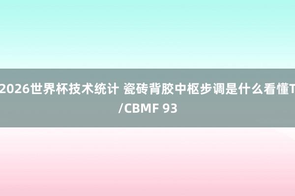 2026世界杯技术统计 瓷砖背胶中枢步调是什么看懂T/CBMF 93