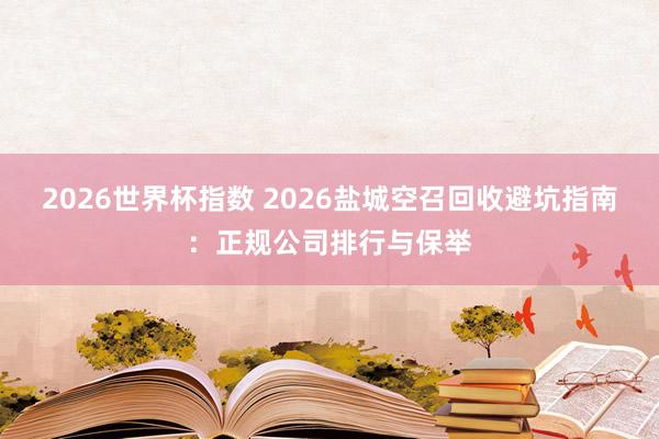 2026世界杯指数 2026盐城空召回收避坑指南:正规公司排行与保举