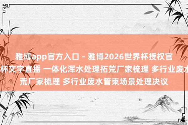 雅博app官方入口 - 雅博2026世界杯授权官网平台，2026世界杯文字直播 一体化浑水处理拓荒厂家梳理 多行业废水管束场景处理决议