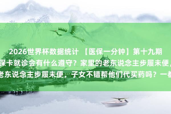 2026世界杯数据统计 【医保一分钟】第十九期 |不使用本东说念主的医保卡就诊会有什么遵守?家里的老东说念主步履未便,子女不错帮他们代买药吗?一都来听→
