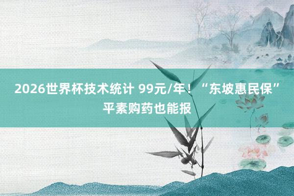 2026世界杯技术统计 99元/年!“东坡惠民保”平素购药也能报