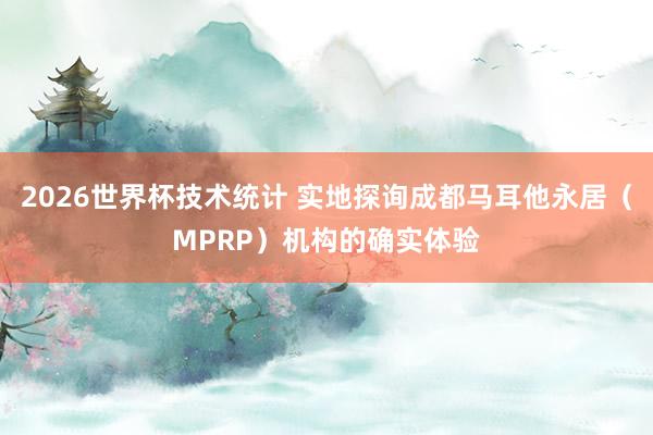 2026世界杯技术统计 实地探询成都马耳他永居(MPRP)机构的确实体验