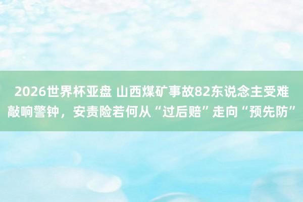 2026世界杯亚盘 山西煤矿事故82东说念主受难敲响警钟,安责险若何从“过后赔”走向“预先防”