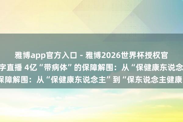 雅博app官方入口 - 雅博2026世界杯授权官网平台，2026世界杯文字直播 4亿“带病体”的保障解围：从“保健康东说念主”到“保东说念主健康”