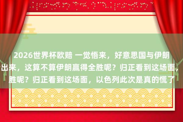 2026世界杯欧赔 一觉悟来,好意思国与伊朗基本达成条约的音信传出来,这算不算伊朗赢得全胜呢?归正看到这场面,以色列此次是真的慌了