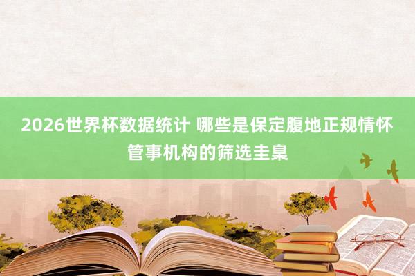 2026世界杯数据统计 哪些是保定腹地正规情怀管事机构的筛选圭臬