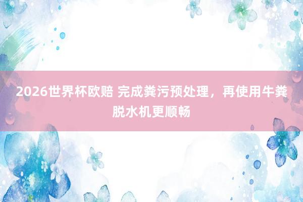 2026世界杯欧赔 完成粪污预处理,再使用牛粪脱水机更顺畅