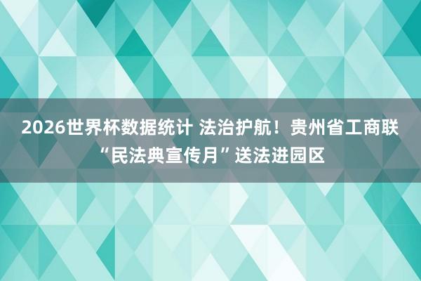 2026世界杯数据统计 法治护航!贵州省工商联“民法典宣传月”送法进园区