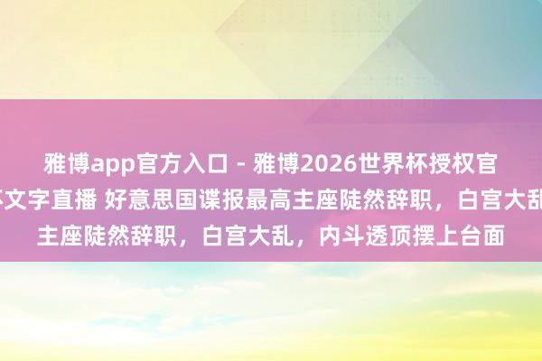 雅博app官方入口 - 雅博2026世界杯授权官网平台,2026世界杯文字直播 好意思国谍报最高主座陡然辞职,白宫大乱,内斗透顶摆上台面