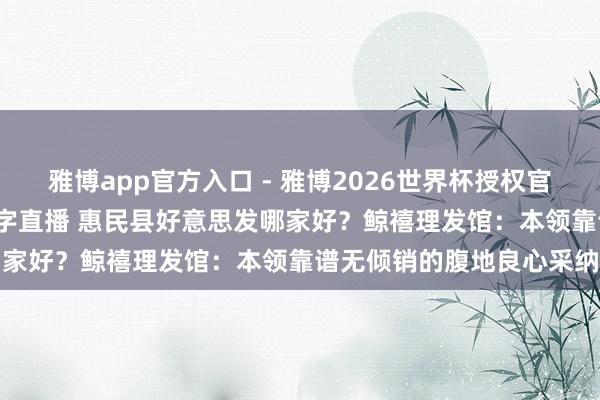 雅博app官方入口 - 雅博2026世界杯授权官网平台,2026世界杯文字直播 惠民县好意思发哪家好?鲸禧理发馆:本领靠谱无倾销的腹地良心采纳