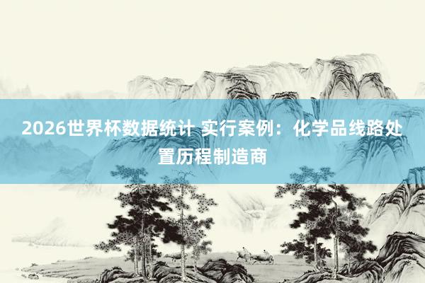 2026世界杯数据统计 实行案例:化学品线路处置历程制造商