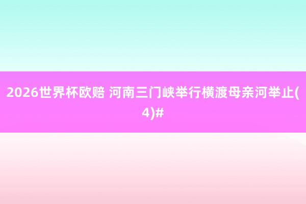 2026世界杯欧赔 河南三门峡举行横渡母亲河举止(4)#