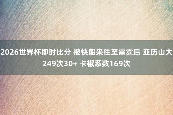 2026世界杯即时比分 被快船来往至雷霆后 亚历山大249次30+ 卡椒系数169次