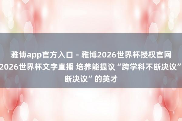 雅博app官方入口 - 雅博2026世界杯授权官网平台,2026世界杯文字直播 培养能提议“跨学科不断决议”的英才