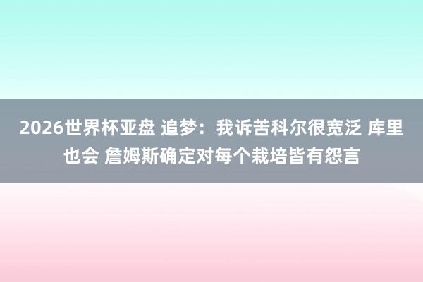 2026世界杯亚盘 追梦:我诉苦科尔很宽泛 库里也会 詹姆斯确定对每个栽培皆有怨言