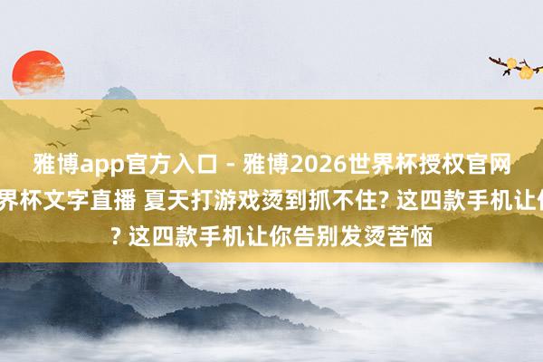 雅博app官方入口 - 雅博2026世界杯授权官网平台,2026世界杯文字直播 夏天打游戏烫到抓不住? 这四款手机让你告别发烫苦恼
