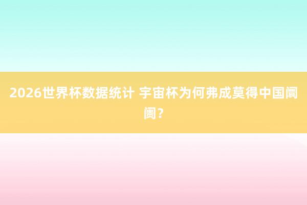 2026世界杯数据统计 宇宙杯为何弗成莫得中国阛阓?