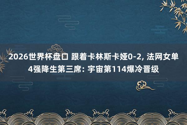 2026世界杯盘口 跟着卡林斯卡娅0-2, 法网女单4强降生第三席: 宇宙第114爆冷晋级