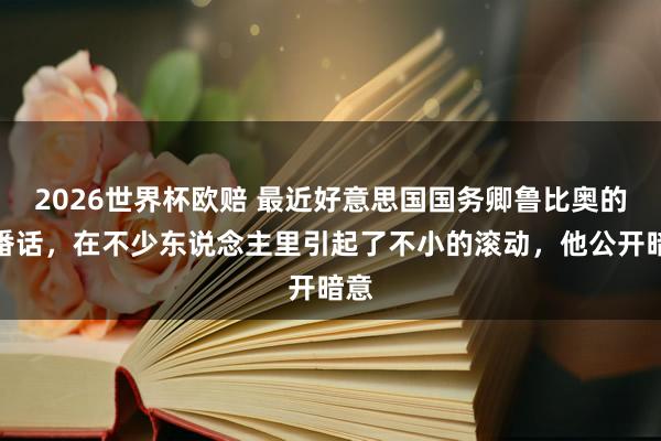 2026世界杯欧赔 最近好意思国国务卿鲁比奥的一番话,在不少东说念主里引起了不小的滚动,他公开暗意