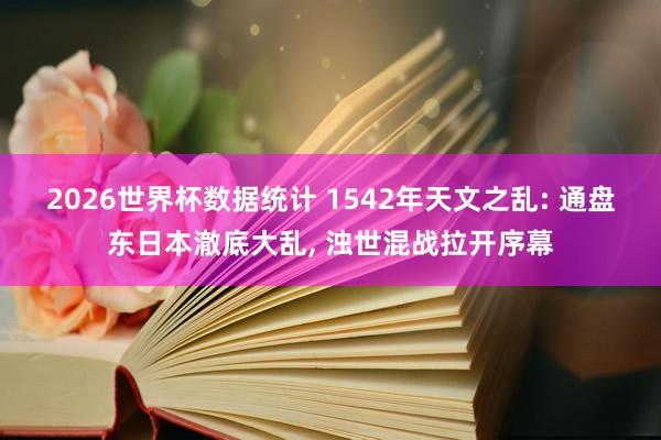 2026世界杯数据统计 1542年天文之乱: 通盘东日本澈底大乱, 浊世混战拉开序幕