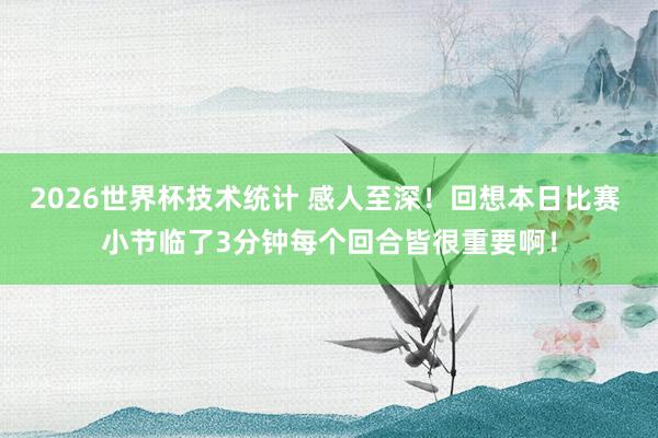 2026世界杯技术统计 感人至深!回想本日比赛 小节临了3分钟每个回合皆很重要啊!