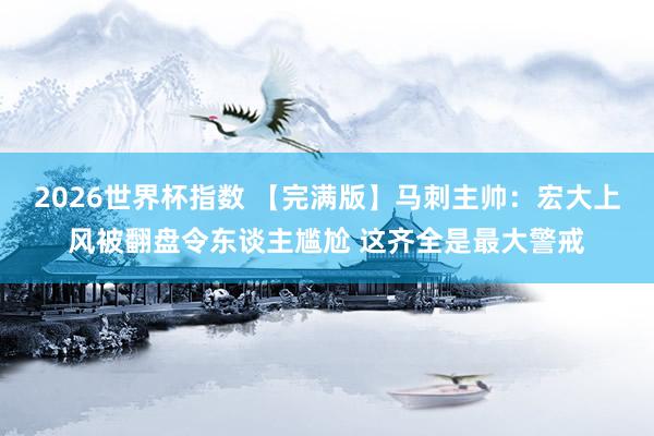 2026世界杯指数 【完满版】马刺主帅:宏大上风被翻盘令东谈主尴尬 这齐全是最大警戒