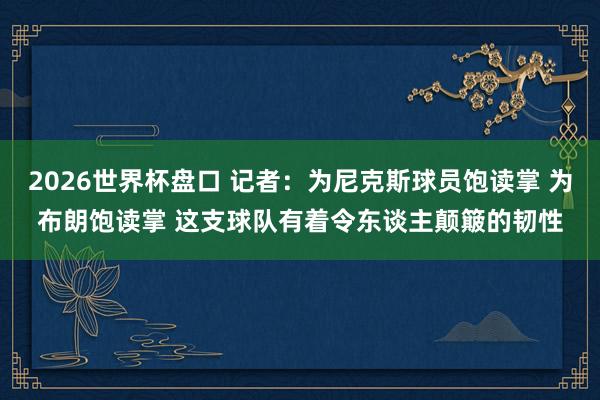 2026世界杯盘口 记者：为尼克斯球员饱读掌 为布朗饱读掌 这支球队有着令东谈主颠簸的韧性