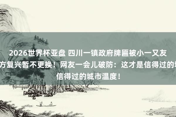 2026世界杯亚盘 四川一镇政府牌匾被小一又友涂鸦,官方复兴暂不更换!网友一会儿破防:这才是信得过的城市温度!