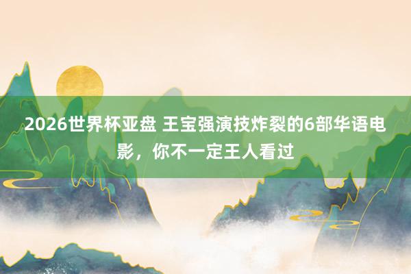 2026世界杯亚盘 王宝强演技炸裂的6部华语电影，你不一定王人看过