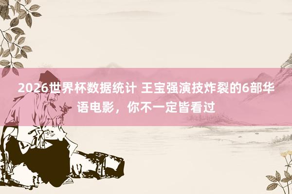 2026世界杯数据统计 王宝强演技炸裂的6部华语电影,你不一定皆看过