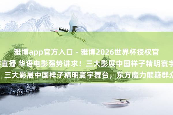 雅博app官方入口 - 雅博2026世界杯授权官网平台,2026世界杯文字直播 华语电影强势讲求!三大影展中国样子精明寰宇舞台,东方魔力颠簸群众