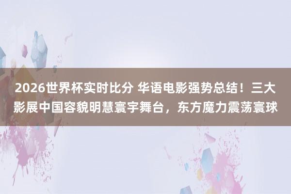 2026世界杯实时比分 华语电影强势总结!三大影展中国容貌明慧寰宇舞台,东方魔力震荡寰球